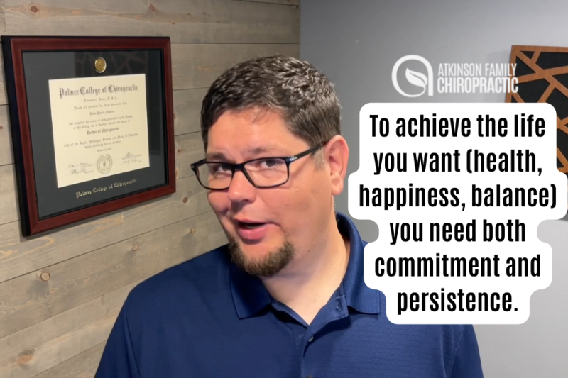 To achieve the life you want (health, happiness, balance) you need both commitment and persistence.
